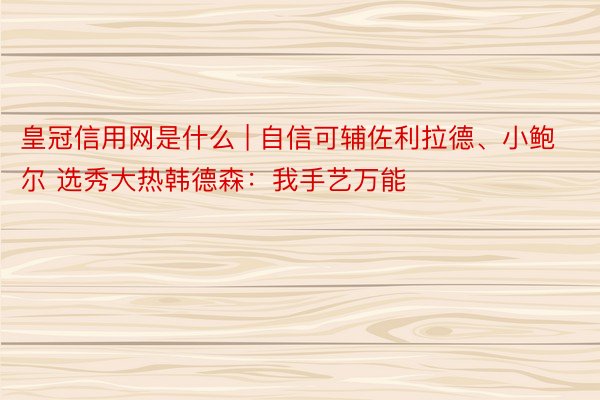 皇冠信用网是什么 | 自信可辅佐利拉德、小鲍尔 选秀大热韩德森：我手艺万能