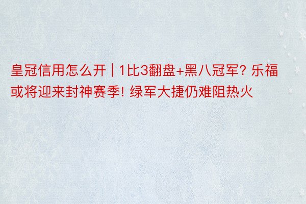 皇冠信用怎么开 | 1比3翻盘+黑八冠军? 乐福或将迎来封神赛季! 绿军大捷仍难阻热火