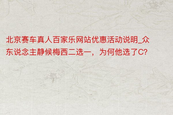 北京赛车真人百家乐网站优惠活动说明_众东说念主静候梅西二选一，为何他选了C？