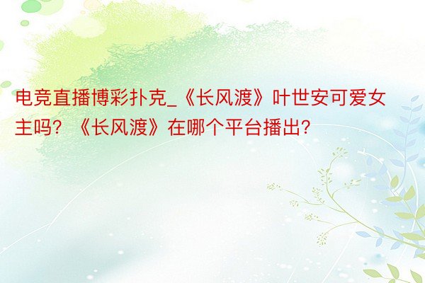 电竞直播博彩扑克_《长风渡》叶世安可爱女主吗？《长风渡》在哪个平台播出？