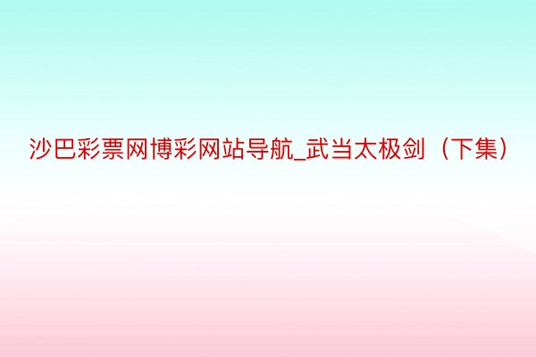 沙巴彩票网博彩网站导航_武当太极剑（下集）