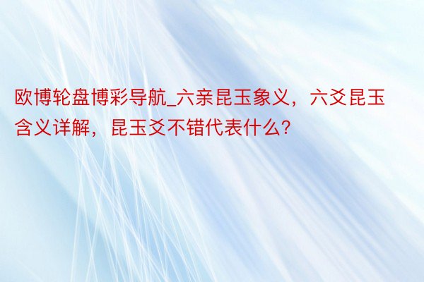 欧博轮盘博彩导航_六亲昆玉象义，六爻昆玉含义详解，昆玉爻不错代表什么？